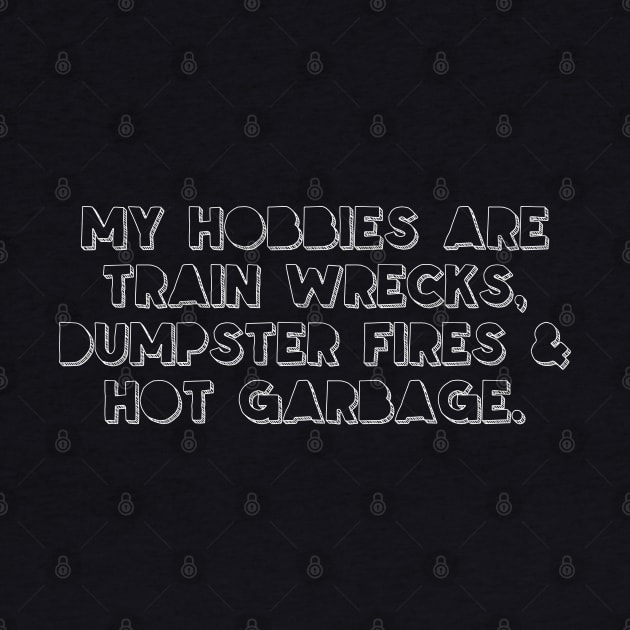 My hobbies are train wrecks, dumpster fires and hot garbage by DankFutura